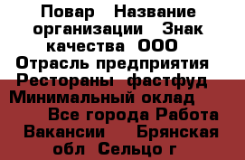 Повар › Название организации ­ Знак качества, ООО › Отрасль предприятия ­ Рестораны, фастфуд › Минимальный оклад ­ 20 000 - Все города Работа » Вакансии   . Брянская обл.,Сельцо г.